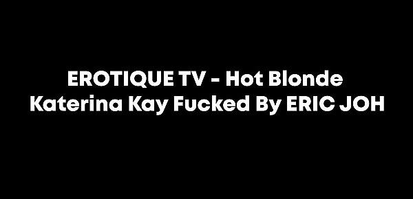  EROTIQUE TV - Hot Blonde Katerina Kay Fucked By ERIC JOHN